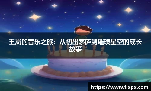 王岚的音乐之旅：从初出茅庐到璀璨星空的成长故事